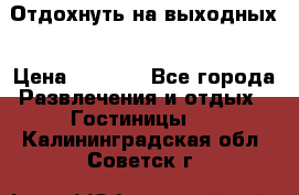 Отдохнуть на выходных › Цена ­ 1 300 - Все города Развлечения и отдых » Гостиницы   . Калининградская обл.,Советск г.